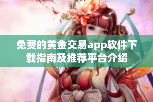 免费的黄金交易app软件下载指南及推荐平台介绍