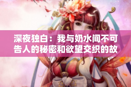 深夜独白：我与奶水间不可告人的秘密和欲望交织的故事