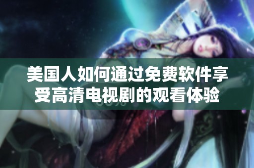 美国人如何通过免费软件享受高清电视剧的观看体验