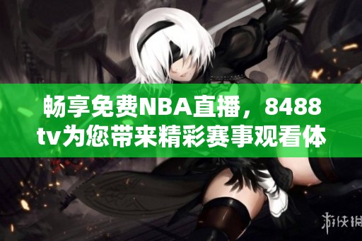 畅享免费NBA直播，8488tv为您带来精彩赛事观看体验
