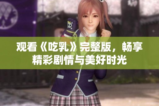 观看《吃乳》完整版，畅享精彩剧情与美好时光