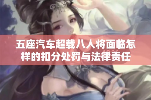 五座汽车超载八人将面临怎样的扣分处罚与法律责任