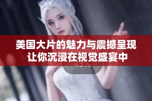 美国大片的魅力与震撼呈现 让你沉浸在视觉盛宴中