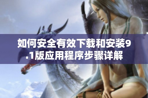 如何安全有效下载和安装9.1版应用程序步骤详解