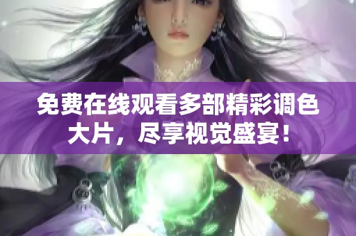 免费在线观看多部精彩调色大片，尽享视觉盛宴！