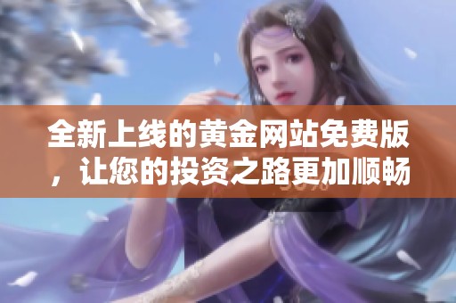全新上线的黄金网站免费版，让您的投资之路更加顺畅便捷