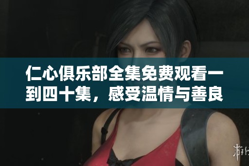 仁心俱乐部全集免费观看一到四十集，感受温情与善良的力量