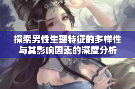探索男性生理特征的多样性与其影响因素的深度分析