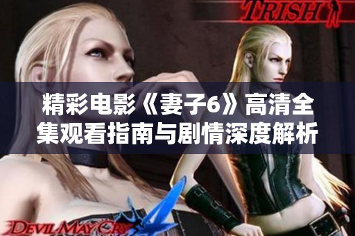精彩电影《妻子6》高清全集观看指南与剧情深度解析