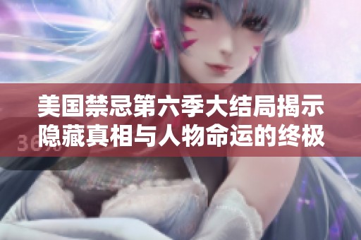 美国禁忌第六季大结局揭示隐藏真相与人物命运的终极转折