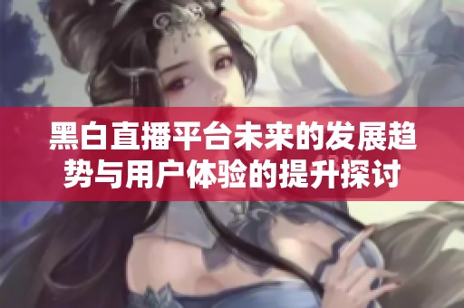 黑白直播平台未来的发展趋势与用户体验的提升探讨