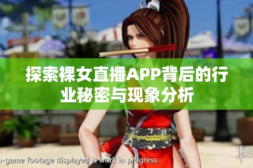 探索裸女直播APP背后的行业秘密与现象分析