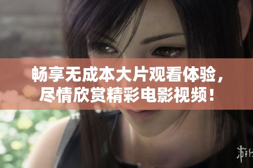 畅享无成本大片观看体验，尽情欣赏精彩电影视频！