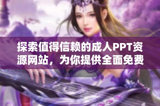 探索值得信赖的成人PPT资源网站，为你提供全面免费服务