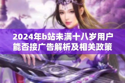 2024年b站未满十八岁用户能否接广告解析及相关政策解读