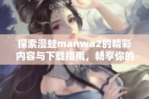探索漫蛙manwa2的精彩内容与下载指南，畅享你的漫画之旅