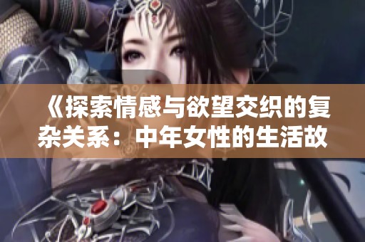 《探索情感与欲望交织的复杂关系：中年女性的生活故事》