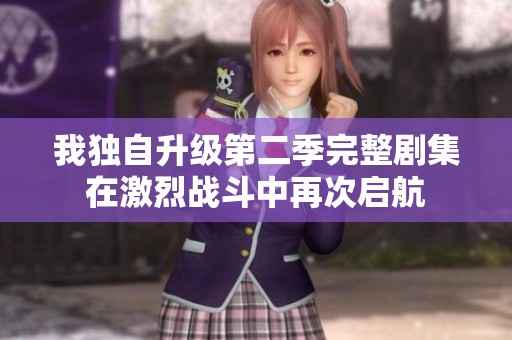我独自升级第二季完整剧集在激烈战斗中再次启航