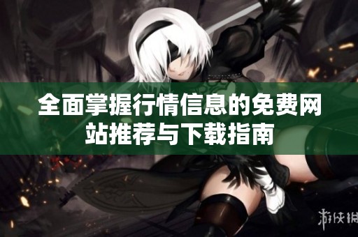 全面掌握行情信息的免费网站推荐与下载指南