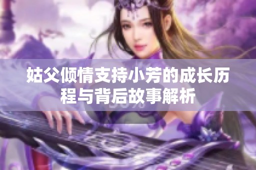 姑父倾情支持小芳的成长历程与背后故事解析