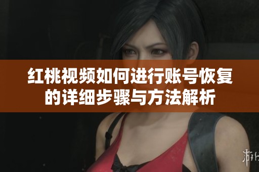 红桃视频如何进行账号恢复的详细步骤与方法解析