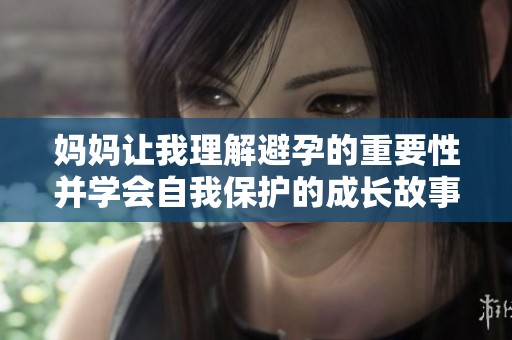 妈妈让我理解避孕的重要性并学会自我保护的成长故事