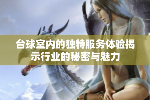 台球室内的独特服务体验揭示行业的秘密与魅力