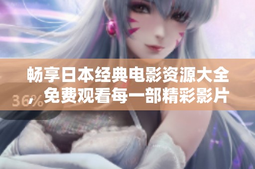 畅享日本经典电影资源大全，免费观看每一部精彩影片