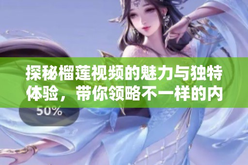 探秘榴莲视频的魅力与独特体验，带你领略不一样的内容世界