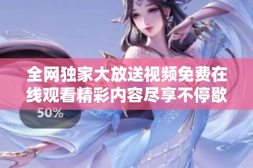 全网独家大放送视频免费在线观看精彩内容尽享不停歇