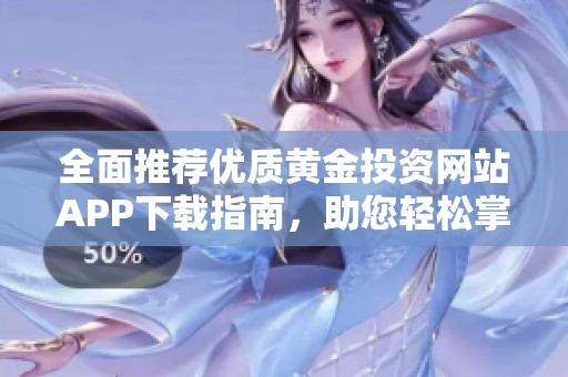 全面推荐优质黄金投资网站APP下载指南，助您轻松掌上交易