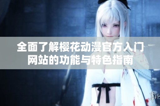 全面了解樱花动漫官方入门网站的功能与特色指南