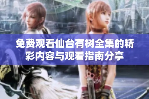免费观看仙台有树全集的精彩内容与观看指南分享