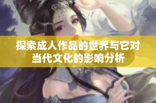 探索成人作品的世界与它对当代文化的影响分析
