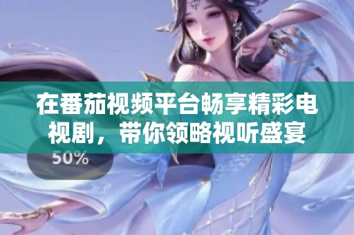 在番茄视频平台畅享精彩电视剧，带你领略视听盛宴