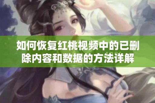 如何恢复红桃视频中的已删除内容和数据的方法详解