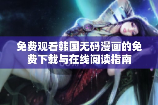 免费观看韩国无码漫画的免费下载与在线阅读指南