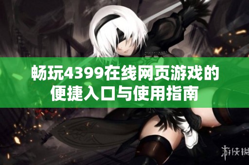 畅玩4399在线网页游戏的便捷入口与使用指南
