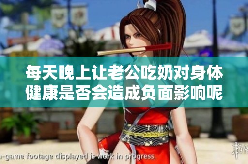 每天晚上让老公吃奶对身体健康是否会造成负面影响呢
