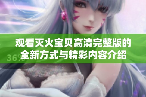 观看灭火宝贝高清完整版的全新方式与精彩内容介绍