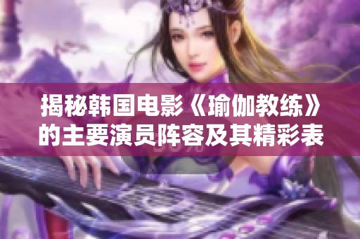 揭秘韩国电影《瑜伽教练》的主要演员阵容及其精彩表现