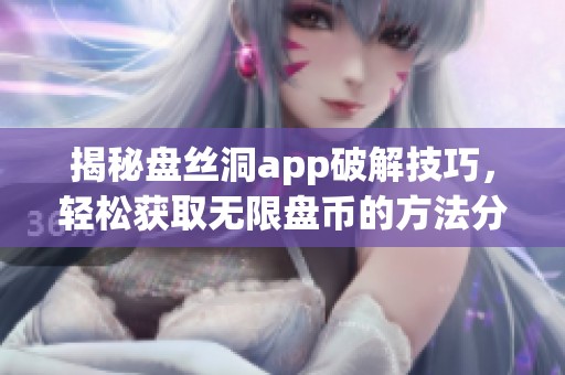 揭秘盘丝洞app破解技巧，轻松获取无限盘币的方法分享