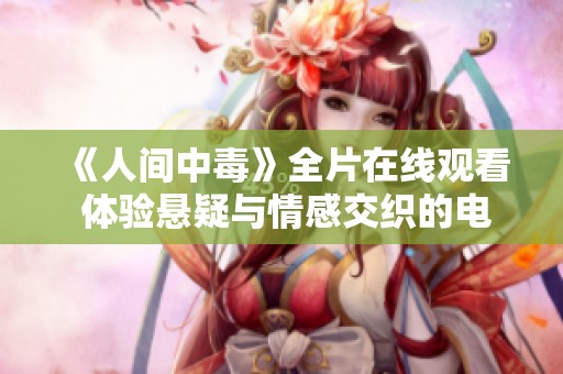 《人间中毒》全片在线观看 体验悬疑与情感交织的电影魅力