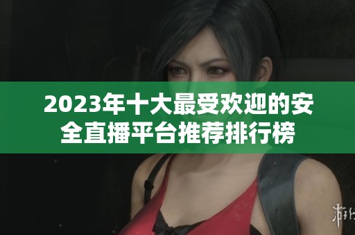 2023年十大最受欢迎的安全直播平台推荐排行榜