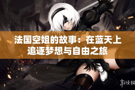 法国空姐的故事：在蓝天上追逐梦想与自由之旅