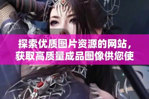 探索优质图片资源的网站，获取高质量成品图像供您使用
