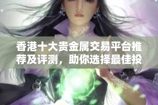 香港十大贵金属交易平台推荐及评测，助你选择最佳投资渠道