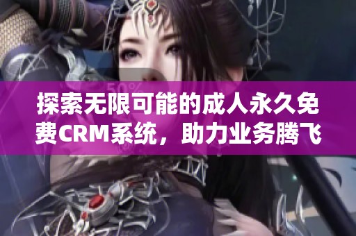 探索无限可能的成人永久免费CRM系统，助力业务腾飞