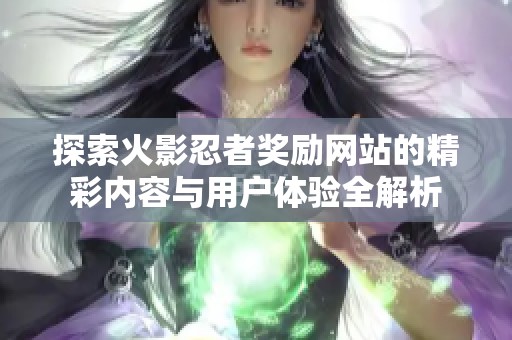 探索火影忍者奖励网站的精彩内容与用户体验全解析