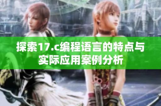 探索17.c编程语言的特点与实际应用案例分析